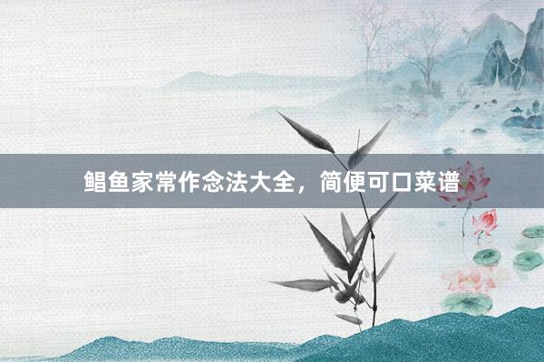鲳鱼家常作念法大全，简便可口菜谱