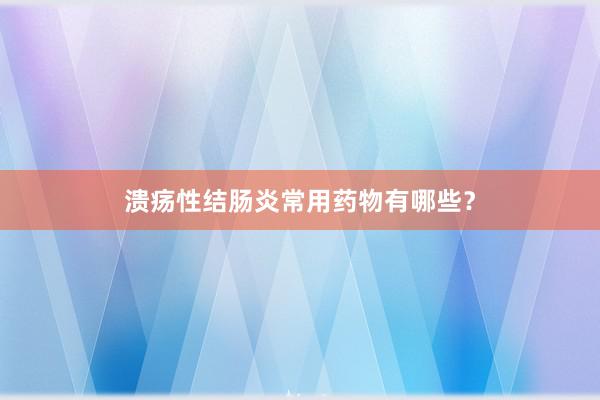 溃疡性结肠炎常用药物有哪些？